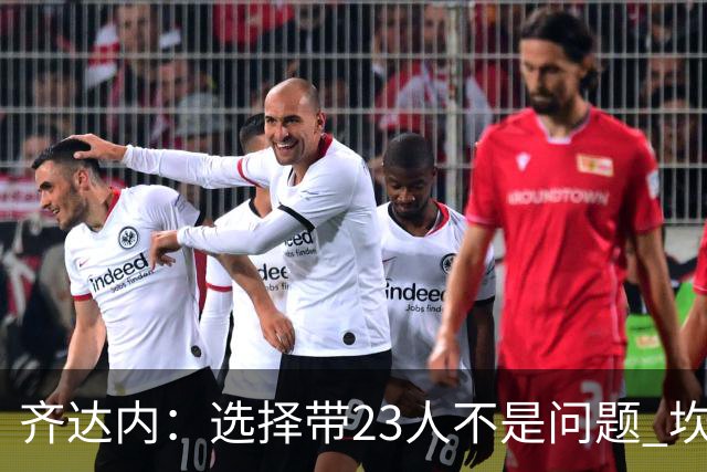 齐达内：选择带23人不是问题 坎特、本泽马？我需要更年轻的球员