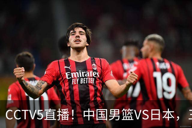 CCTV5直播！中国男篮VS日本，三将确定不打，胡明轩担大梁，郭士强下军令状